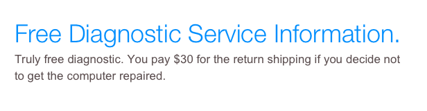 Free Diagnostic Service Information.&#10;Truly free diagnostic. You pay $30 for the return shipping if you decide not to get the computer repaired.&#10;